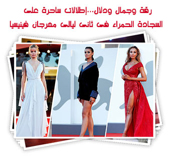 رقة وجمال ودلال...إطلالات ساحرة على السجادة الحمراء فى ثانى ليالى مهرجان فينيسيا