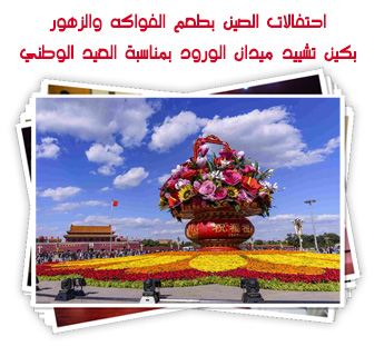 احتفالات الصين بطعم الفواكه والزهور... بكين تشيد ميدان الثمار والورود بمناسبة العيد الوطني