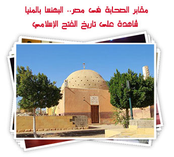 مقابر الصحابة فى مصر.. البهنسا بالمنيا شاهدة على تاريخ الفتح الإسلامي
