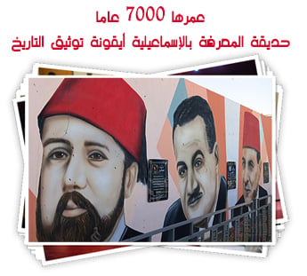 عمرها 7000 عاما.. حديقة المعرفة بالإسماعيلية أيقونة توثيق التاريخ