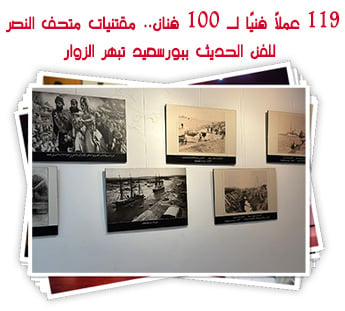 119 عملًا فنيًا لـ 100 فنان.. مقتنيات متحف النصر للفن الحديث ببورسعيد تبهر الزوار
