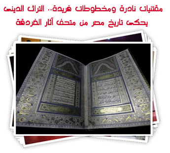 مقتنيات نادرة ومخطوطات فريدة.. التراث الدينى يحكى تاريخ مصر من متحف آثار الغردقة
