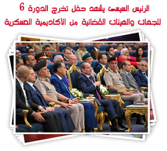 الرئيس السيسى يشهد حفل تخرج الدورة 6 للجهات والهيئات القضائية من الأكاديمية العسكرية
