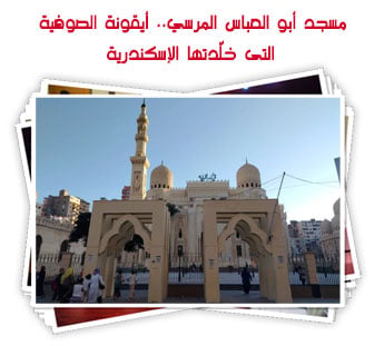 مسجد أبو العباس المرسي.. أيقونة الصوفية التى خلّدتها الإسكندرية
