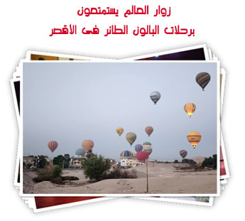 زوار العالم يستمتعون برحلات البالون الطائر فى الأقصر