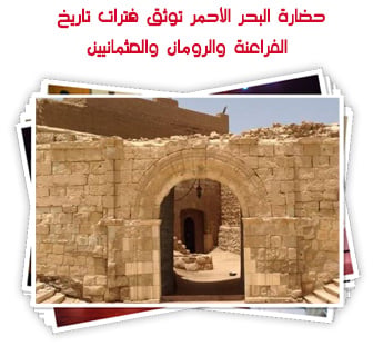 حضارة البحر الأحمر توثق فترات تاريخ الفراعنة والرومان والعثمانيين