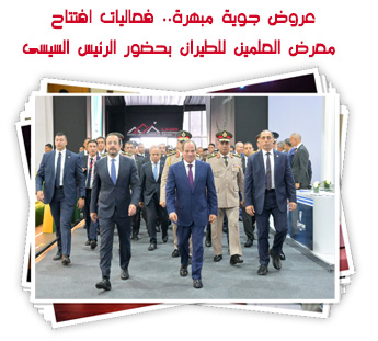 عروض جوية مبهرة.. فعاليات افتتاح معرض العلمين للطيران بحضور الرئيس السيسى