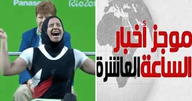 موجز أخبار الساعة العاشرة.. مصر تحصد ثانى ميدالياتها فى دورة الألعاب البارالمبية