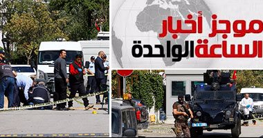 موجز الساعة 1 ..هجوم مسلح على سفارة إسرائيل بتركيا