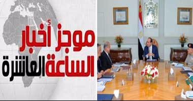 موجز أخبار مصر للساعة 10 مساءً.. تخصيص أراض صناعية مُرفقة بالصعيد مجانا