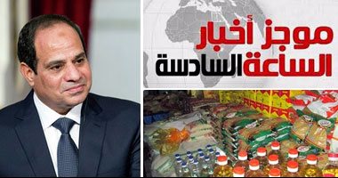 موجز أخبار مصر للساعة 6.. السيسي يوجه الحكومة بتوفير السلع الأساسية