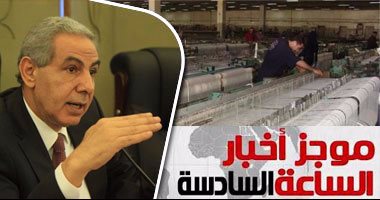 موجز أخبار مصر للساعة6.. إنشاء 10 مدن نسيجية فى الدلتا والصعيد خلال 3سنوات