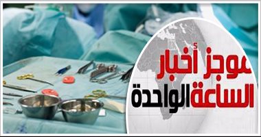 موجز أخبار مصر 1 ظهرا.. ضبط أكبر شبكة اتجار بأعضاء البشر تضم أطباء وممرضين