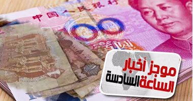 موجز أخبار مصر للساعة 6.. توقيع اتفاق تبادل عملات بـ 18مليار يوان مع الصين
