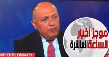 موجز أخبار مصر للساعة 10..سامح شكرى لـ"سى ان ان": 30 يونيو ثورة مكتملة الأركان