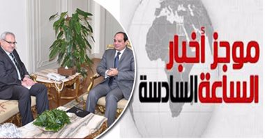 موجز أخبار الساعة 6.. رئيس مؤسسة التمويل الدولية للسيسى: متفائل بمستقبل مصر