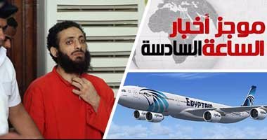 موجز أخبار الساعة 6.. آثار متفجرات برفات ضحايا طائرة مصر للطيران المنكوبة