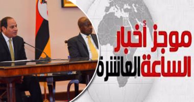موجز أخبار العاشرة.. الرئيس السيسى يعود للقاهرة بعد زيارة سريعة لأوغندا
