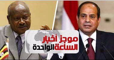 موجز أخبار مصر الساعة 1.. السيسي يبحث علاقات مصر وأوغندا فى زيارة عنتيبى