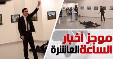 موجز أخبار مصر للساعة 10.. اغتيال السفير الروسى فى تركيا