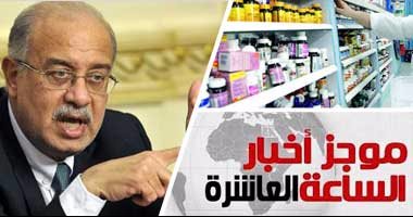 موجز أخبار مصر للساعة 10..  رئيس الوزراء:  أسعار  الأدوية ستكون مقبولة جدا