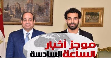 موجز الساعة 6.. محمد صلاح يتبرع لصندوق "تحيا مصر"