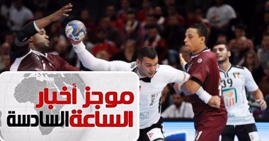 موجز أخبار الساعة 6.. مصر تهزم قطر 22- 20 فى أولى مبارياتها بمونديال كرة اليد