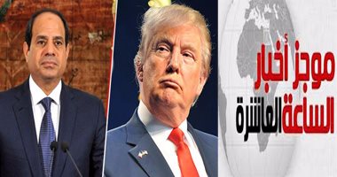 موجز أخبار مصر للساعة 10مساء.. ترامب يؤكد للسيسى دعم مصر فى كافة المجالات