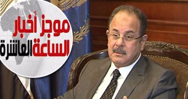 موجز أخبار الـ10.. الداخلية تعلن تغيير رئيس الأمن الوطنى ومدير أمن الجيزة
