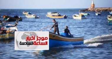 موجز أخبار الساعة 6.. الإفراج عن 14 صيادا مصريا من طاقم مركب محتجز بتونس