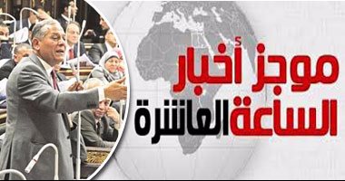 موجز أخبار 10مساء..لجنة القيم بالبرلمان توصى بإسقاط عضوية محمد أنور السادات