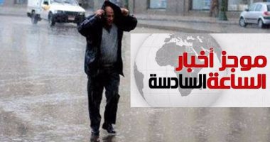 موجز أخبار الساعة6.. طقس سيئ بالقاهرة والمحافظات غدا وأمطار لمدة 24ساعة