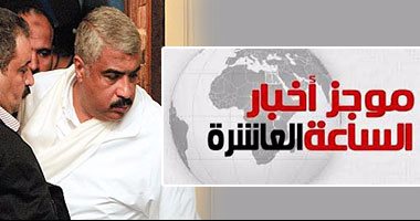 موجز أخبار الساعة 10.. مفوضى الإدارية العليا توصى بالإفراج الصحى عن هشام طلعت