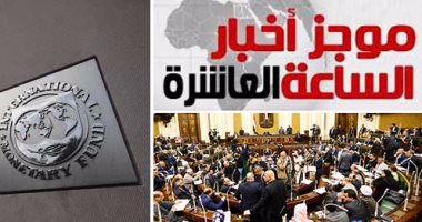 موجز أخبار مصر الساعة 10.. "اقتصادية البرلمان" توافق على قرض صندوق النقد