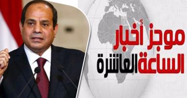 موجز الساعة 10.. السيسي يشكل لجنة لطرح أراضى "تنمية سيناء" برئاسة محلب