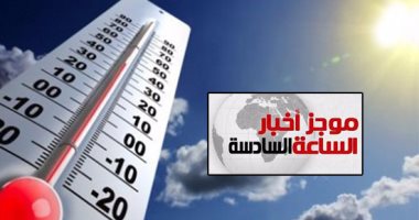 موجز أخبار للساعة6.. الأرصاد تحذر من تقلبات الطقس وانخفاض الحرارة 10 درجات