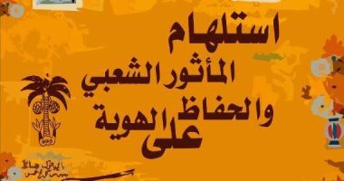 السبت..افتتاح "استلهام المأثور الشعبى والحفاظ على الهوية" بقصر ثقافة الريحانى