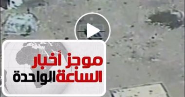 موجز أخبار الساعة 1.. مقتل 19 إرهابيا شديد الخطورة فى قصف بؤر بشمال سيناء