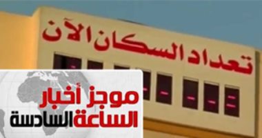 موجز أخبار 6.. الساعة السكانية تعلن وصول مصر لـ93 مليون نسمة خلال ساعات
