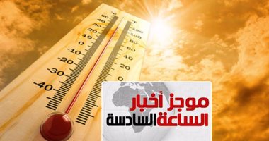 موجز أخبار مصر للساعة 6.. طقس الغد شديد الحرارة.. والعظمى بالقاهرة 34 درجة