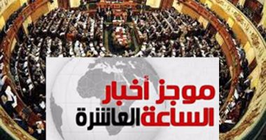 موجز أخبار 10 مساء.. البرلمان يحسم رئاسة اللجان النوعية عدا "الطاقة"