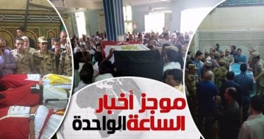 موجز الساعة 1.. محافظات مصر تشيع جثامين شهداء رفح فى جنازات عسكرية