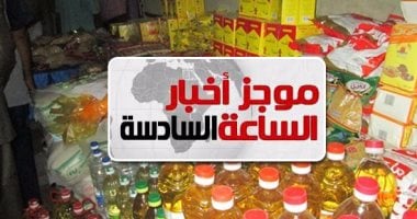 موجز أخبار مصر للساعة 6.. لا زيادات بسلع المقررات التموينية لشهر أغسطس