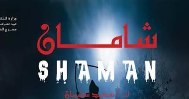 غدا.. عرض مسرحية "شامان" بالمهرجان القومى للمسرح