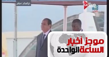موجز أخبار مصر للساعة1ظهرا .. الرئيس السيسي يصل تنزانيا فى مستهل جولة إفريقية
