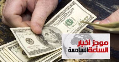 موجز أخبار مصر للساعة 6.. خفض الدولار الجمركى لـ16جنيها من أول سبتمبر
