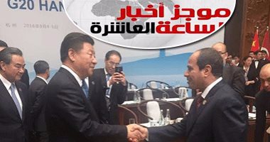 موجز أخبار الساعة 10.. مصر تتقدم اقتصاديًا للأمام بشهادة صينية