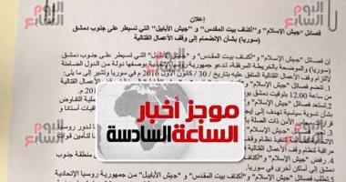 موجز أخبار الساعة 6.. ننفرد بنشر وثيقة اتفاق هدنة جنوب دمشق برعاية مصر