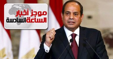 موجز أخبار مصر للساعة 6.. السيسى يشيد ببطولة الجيش والشرطة فى سيناء