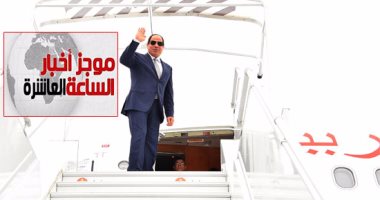 موجز أخبار الـ10.. الرئيس السيسى يعود إلى القاهرة بعد زيارة رسمية لفرنسا